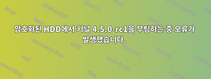 암호화된 HDD에서 커널 4.5.0-rc1을 부팅하는 중 오류가 발생했습니다.