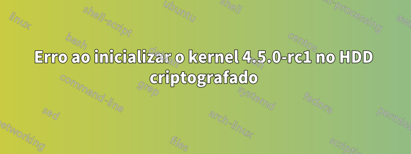 Erro ao inicializar o kernel 4.5.0-rc1 no HDD criptografado