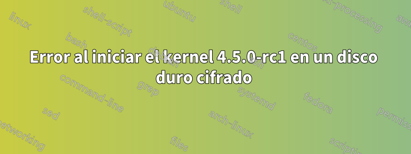 Error al iniciar el kernel 4.5.0-rc1 en un disco duro cifrado