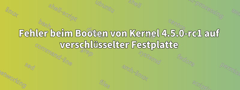 Fehler beim Booten von Kernel 4.5.0-rc1 auf verschlüsselter Festplatte