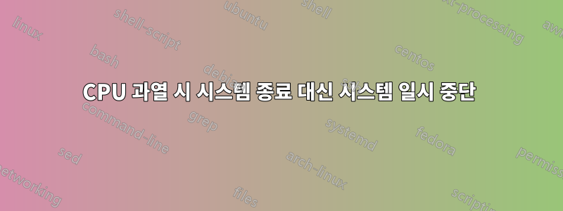 CPU 과열 시 시스템 종료 대신 시스템 일시 중단