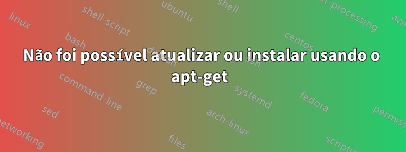 Não foi possível atualizar ou instalar usando o apt-get 