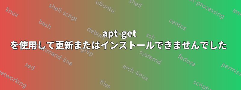 apt-get を使用して更新またはインストールできませんでした 