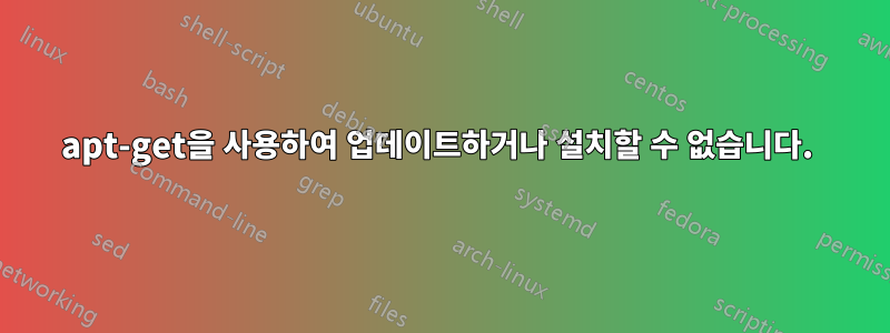 apt-get을 사용하여 업데이트하거나 설치할 수 없습니다. 