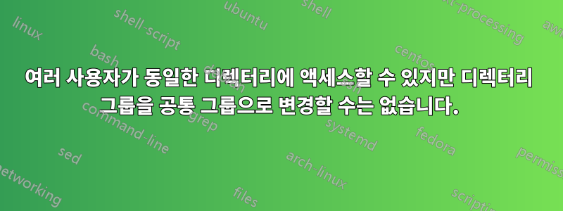 여러 사용자가 동일한 디렉터리에 액세스할 수 있지만 디렉터리 그룹을 공통 그룹으로 변경할 수는 없습니다.