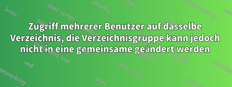 Zugriff mehrerer Benutzer auf dasselbe Verzeichnis, die Verzeichnisgruppe kann jedoch nicht in eine gemeinsame geändert werden