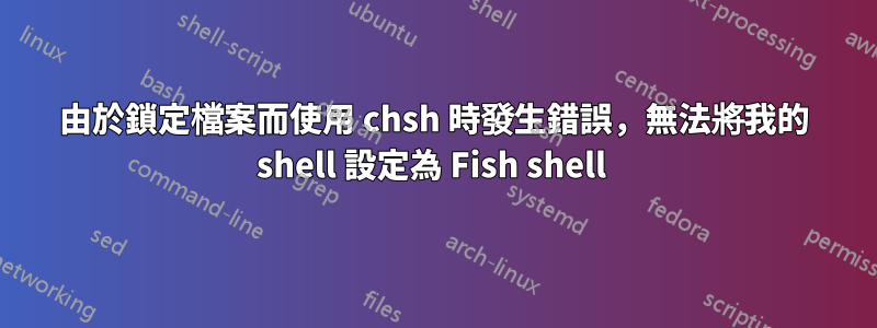 由於鎖定檔案而使用 chsh 時發生錯誤，無法將我的 shell 設定為 Fish shell 