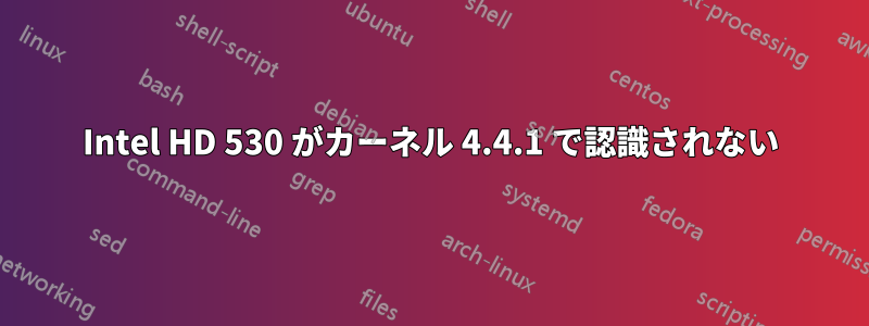 Intel HD 530 がカーネル 4.4.1 で認識されない