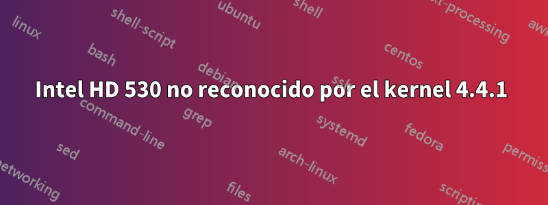 Intel HD 530 no reconocido por el kernel 4.4.1