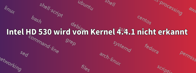 Intel HD 530 wird vom Kernel 4.4.1 nicht erkannt