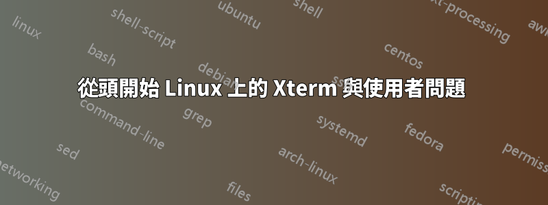 從頭開始 Linux 上的 Xterm 與使用者問題