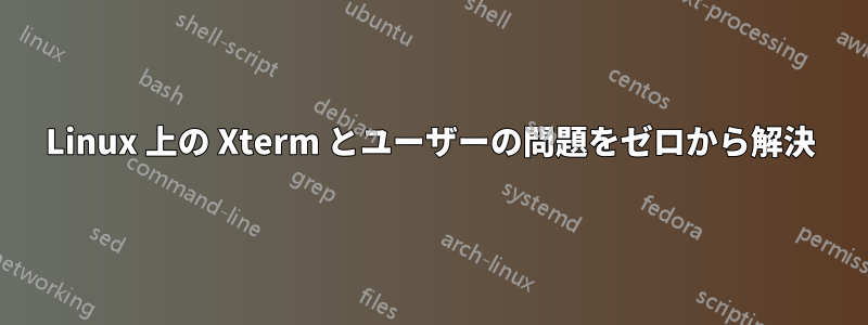 Linux 上の Xterm とユーザーの問題をゼロから解決