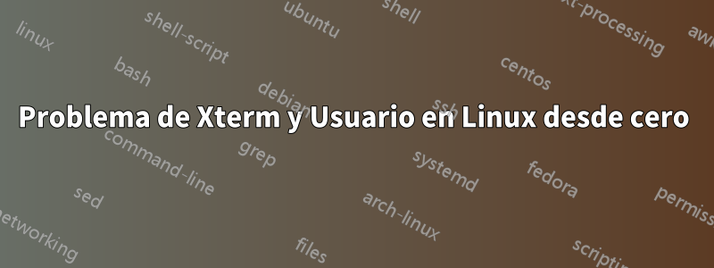 Problema de Xterm y Usuario en Linux desde cero