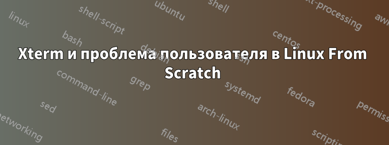 Xterm и проблема пользователя в Linux From Scratch