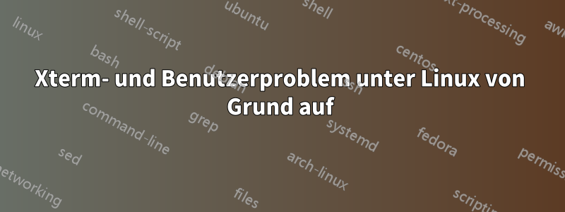 Xterm- und Benutzerproblem unter Linux von Grund auf