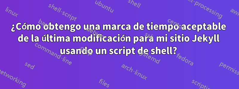 ¿Cómo obtengo una marca de tiempo aceptable de la última modificación para mi sitio Jekyll usando un script de shell?