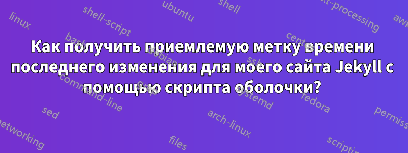 Как получить приемлемую метку времени последнего изменения для моего сайта Jekyll с помощью скрипта оболочки?