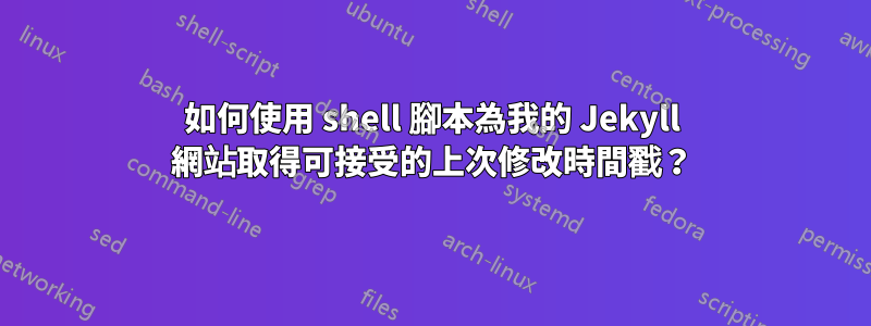 如何使用 shell 腳本為我的 Jekyll 網站取得可接受的上次修改時間戳？