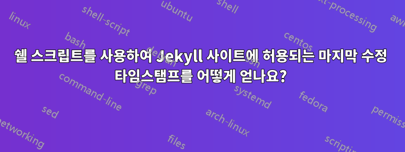 쉘 스크립트를 사용하여 Jekyll 사이트에 허용되는 마지막 수정 타임스탬프를 어떻게 얻나요?