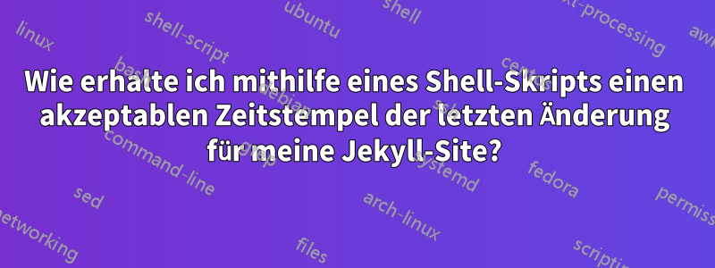 Wie erhalte ich mithilfe eines Shell-Skripts einen akzeptablen Zeitstempel der letzten Änderung für meine Jekyll-Site?