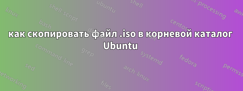 как скопировать файл .iso в корневой каталог Ubuntu