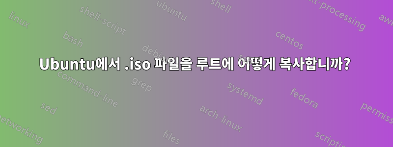 Ubuntu에서 .iso 파일을 루트에 어떻게 복사합니까?