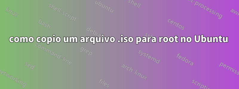 como copio um arquivo .iso para root no Ubuntu