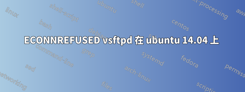 ECONNREFUSED vsftpd 在 ubuntu 14.04 上