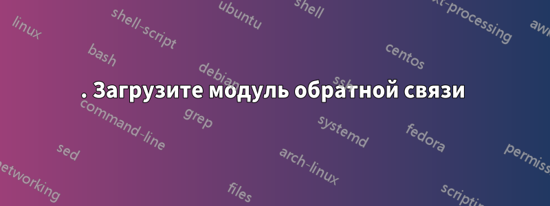 1. Загрузите модуль обратной связи