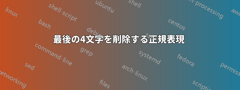 最後の4文字を削除する正規表現