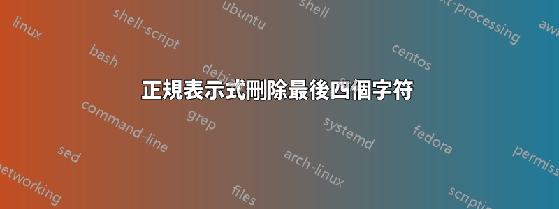 正規表示式刪除最後四個字符