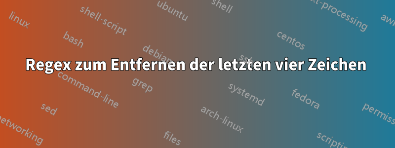 Regex zum Entfernen der letzten vier Zeichen