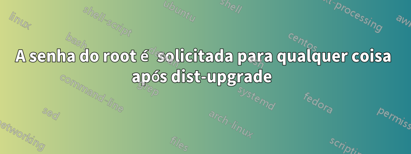 A senha do root é solicitada para qualquer coisa após dist-upgrade 