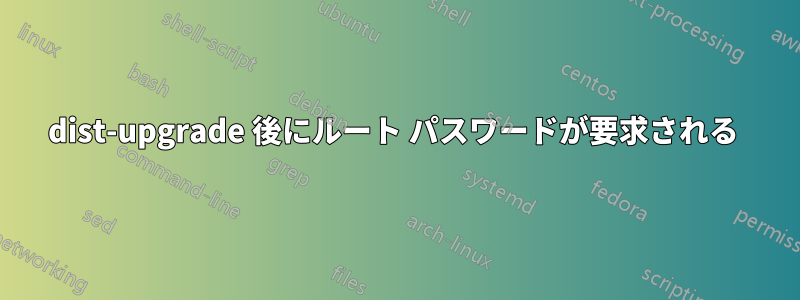 dist-upgrade 後にルート パスワードが要求される 