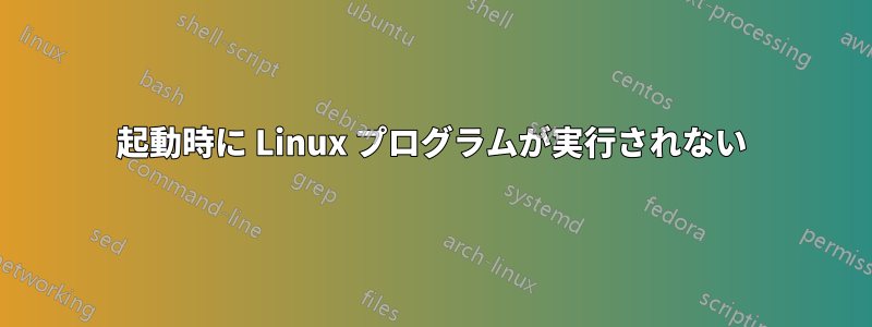 起動時に Linux プログラムが実行されない