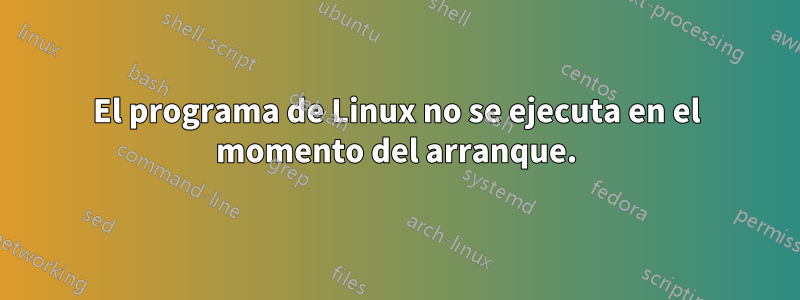 El programa de Linux no se ejecuta en el momento del arranque.