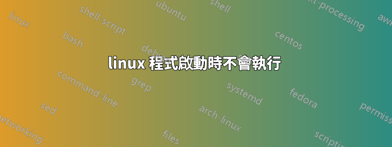 linux 程式啟動時不會執行