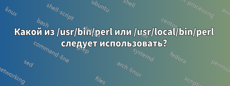 Какой из /usr/bin/perl или /usr/local/bin/perl следует использовать?