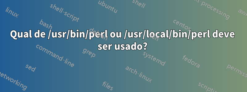 Qual de /usr/bin/perl ou /usr/local/bin/perl deve ser usado?