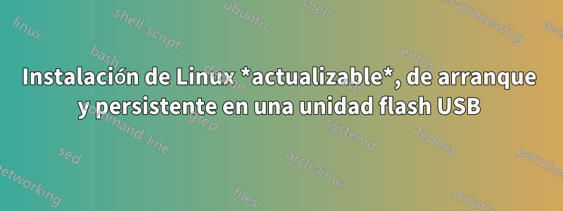 Instalación de Linux *actualizable*, de arranque y persistente en una unidad flash USB