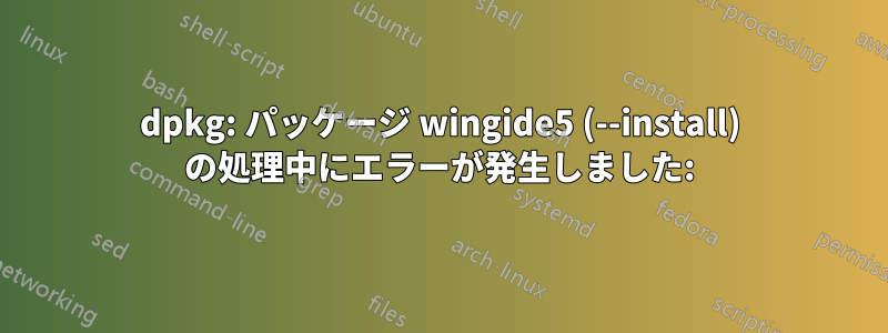 dpkg: パッケージ wingide5 (--install) の処理中にエラーが発生しました: