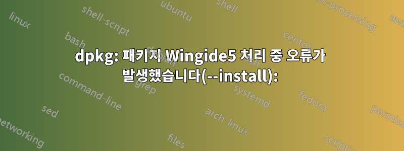 dpkg: 패키지 Wingide5 처리 중 오류가 발생했습니다(--install):