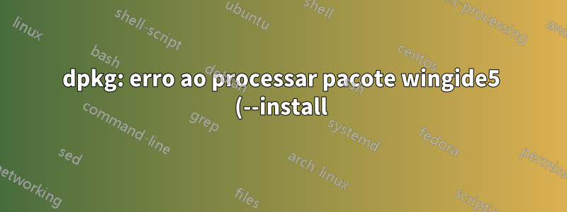 dpkg: erro ao processar pacote wingide5 (--install):