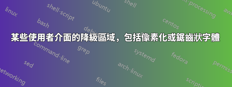 某些使用者介面的降級區域，包括像素化或鋸齒狀字體