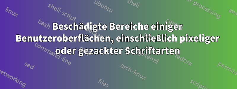 Beschädigte Bereiche einiger Benutzeroberflächen, einschließlich pixeliger oder gezackter Schriftarten