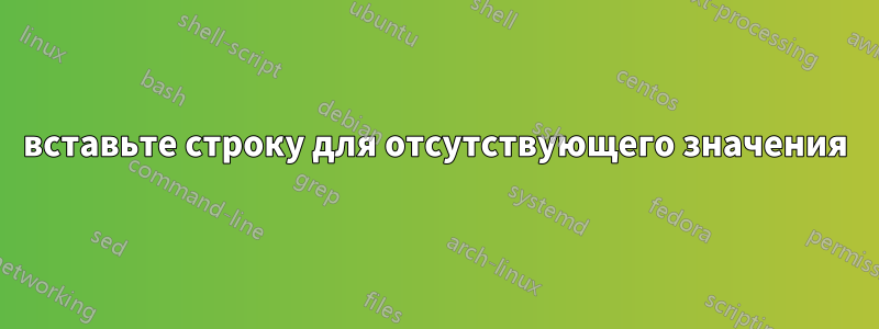 вставьте строку для отсутствующего значения