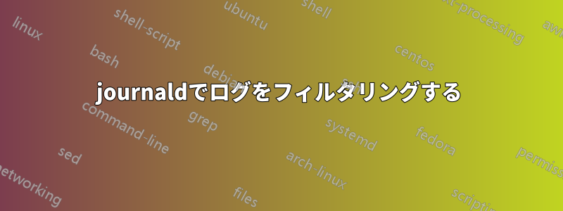 journaldでログをフィルタリングする