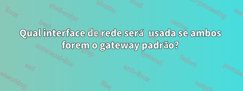 Qual interface de rede será usada se ambos forem o gateway padrão?