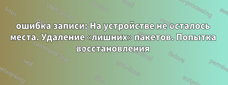 ошибка записи: На устройстве не осталось места. Удаление «лишних» пакетов. Попытка восстановления