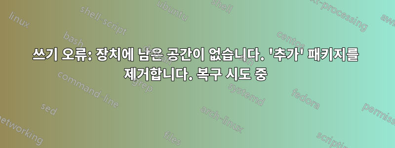 쓰기 오류: 장치에 남은 공간이 없습니다. '추가' 패키지를 제거합니다. 복구 시도 중